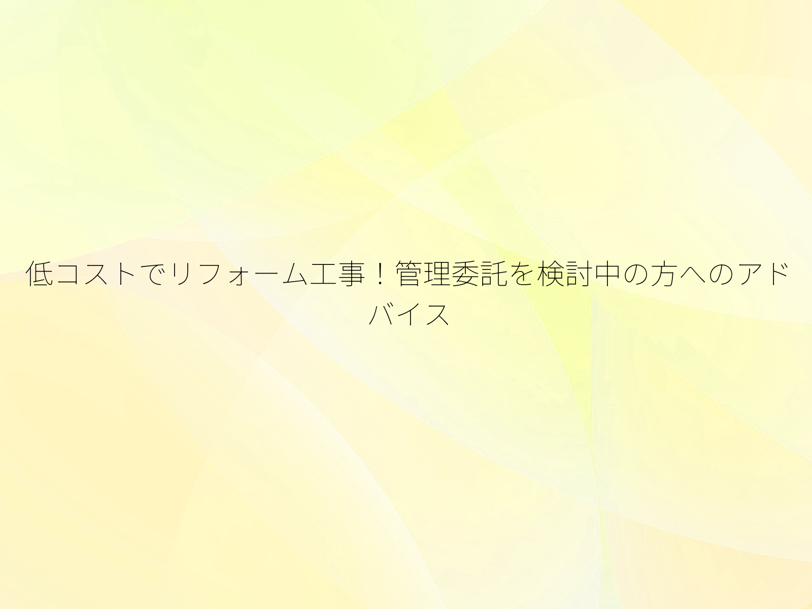低コストでリフォーム工事!管理委託を検討中の方へのアドバイス/