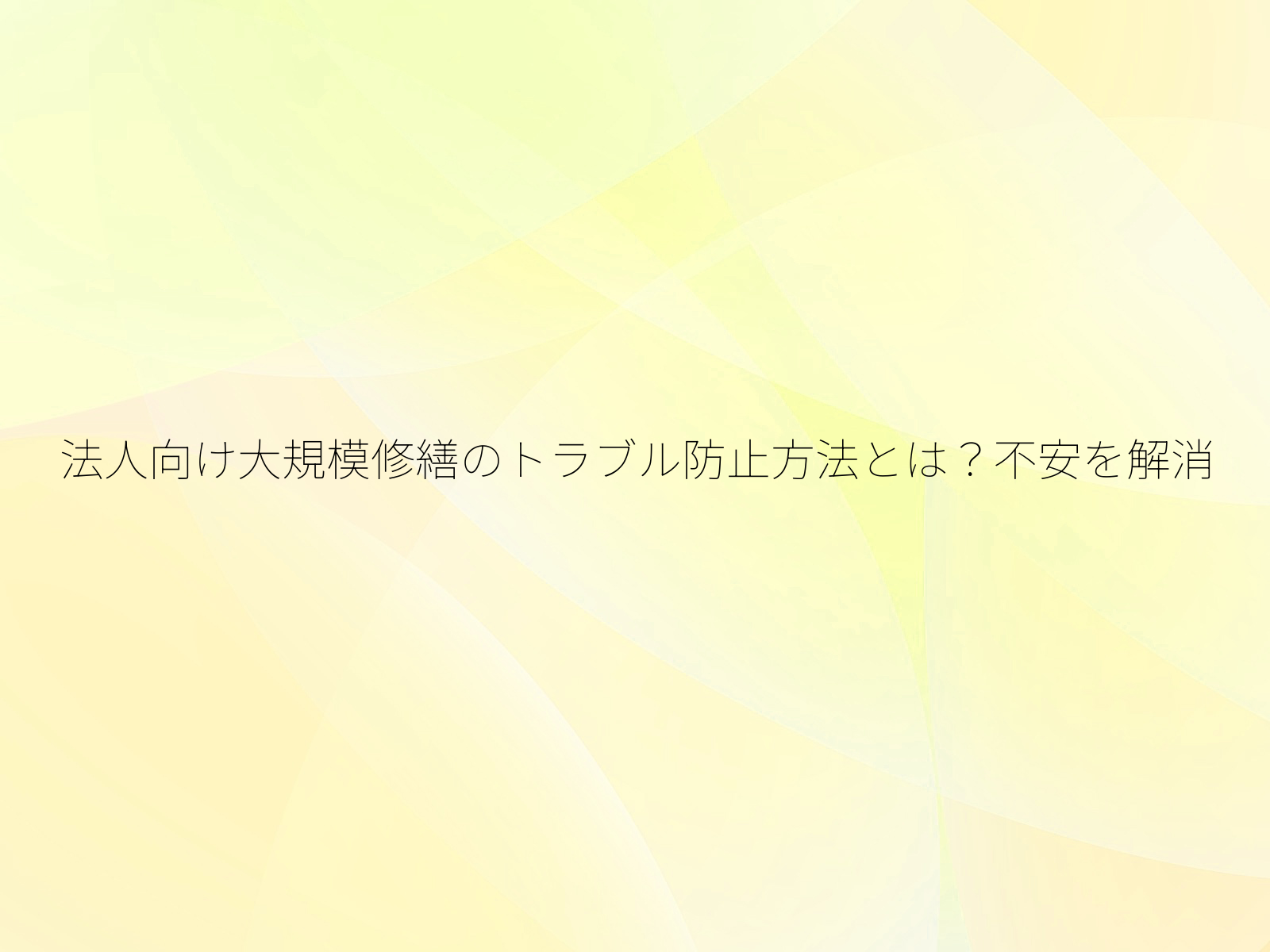 法人向け大規模修繕のトラブル防止方法とは？不安を解消/