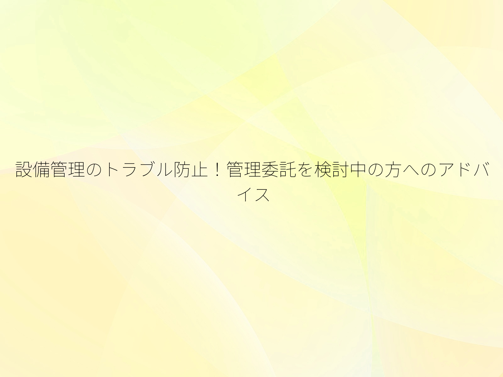 設備管理のトラブル防止!管理委託を検討中の方へのアドバイス/