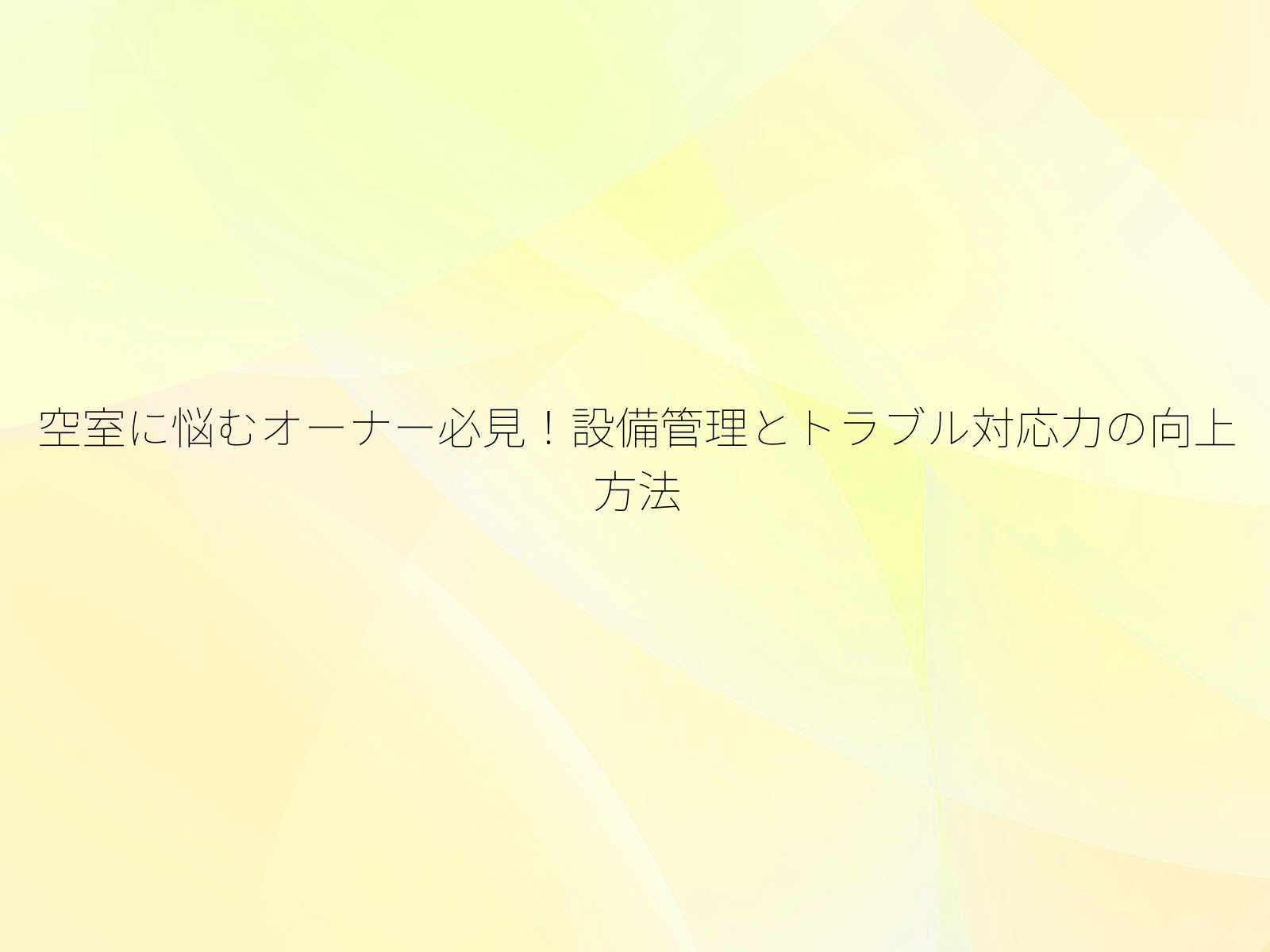 空室に悩むオーナー必見！設備管理とトラブル対応力の向上方法/