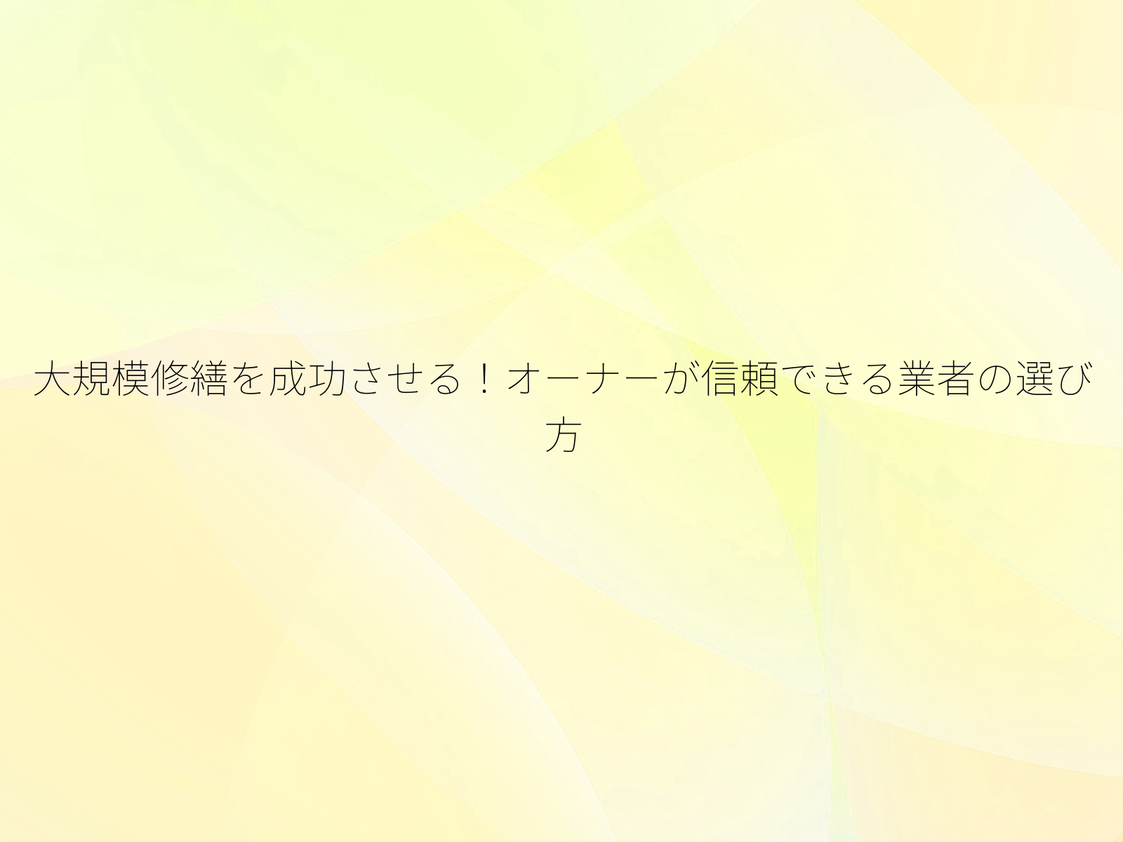 大規模修繕を成功させる!オーナーが信頼できる業者の選び方/