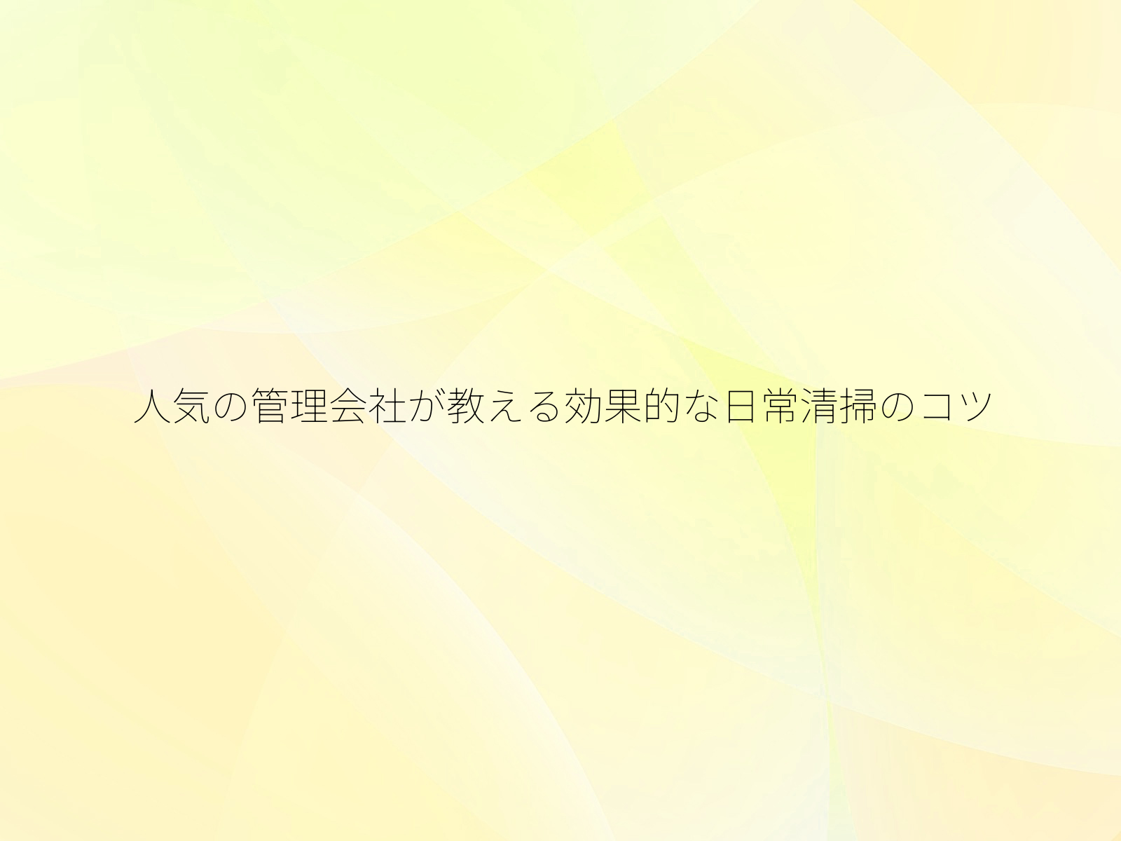 人気の管理会社が教える効果的な日常清掃のコツ/