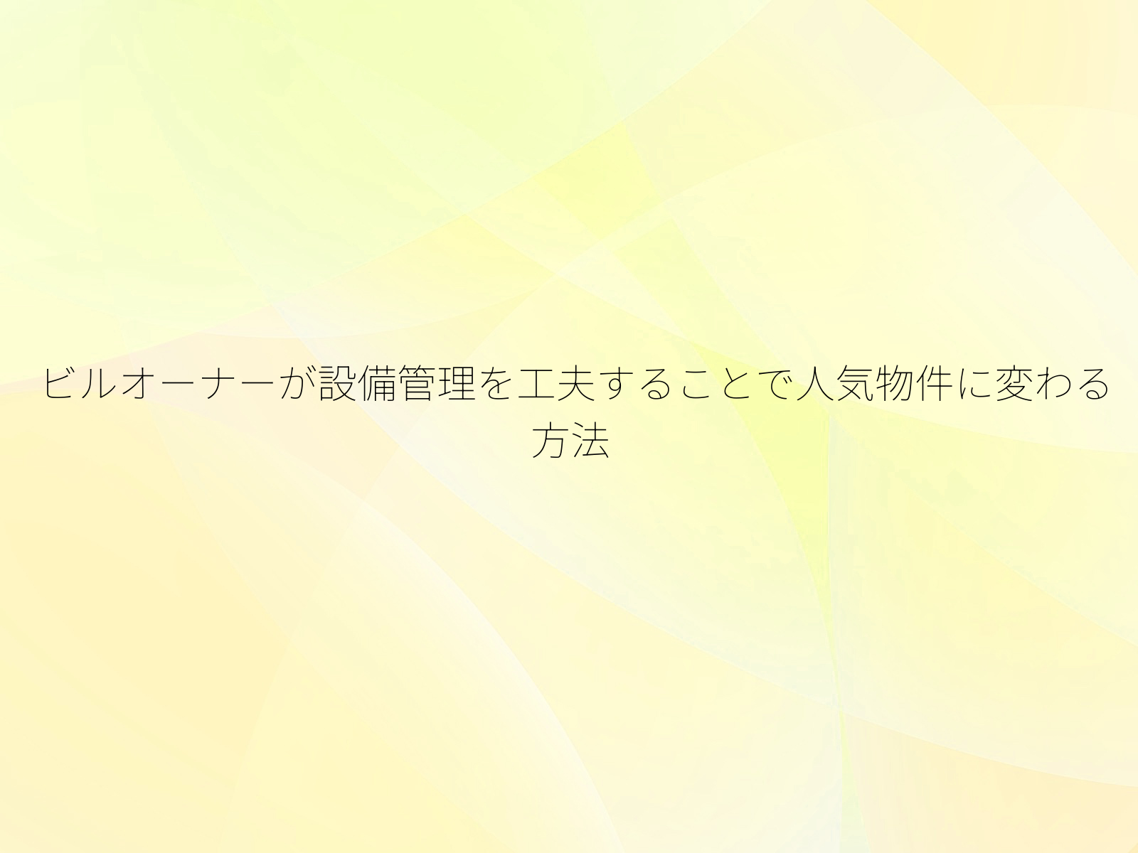 ビルオーナーが設備管理を工夫することで人気物件に変わる方法