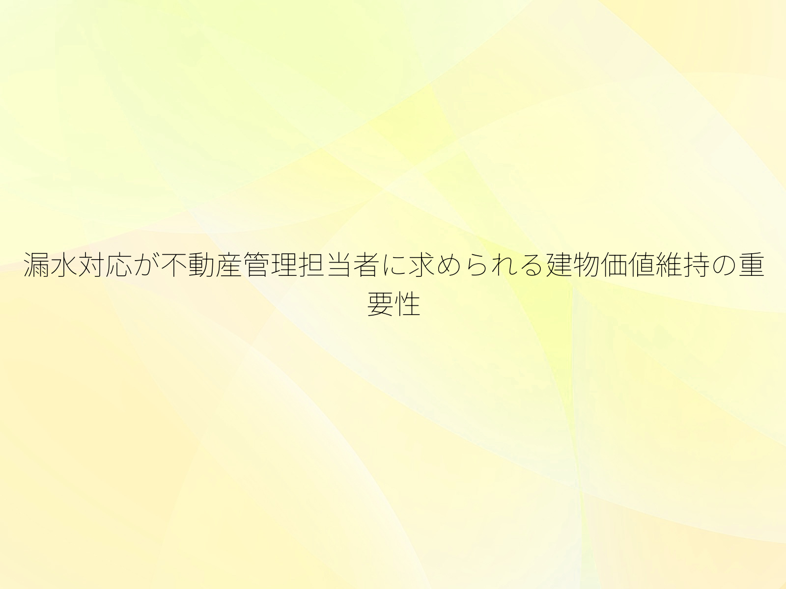 漏水対応が不動産管理担当者に求められる建物価値維持の重要性