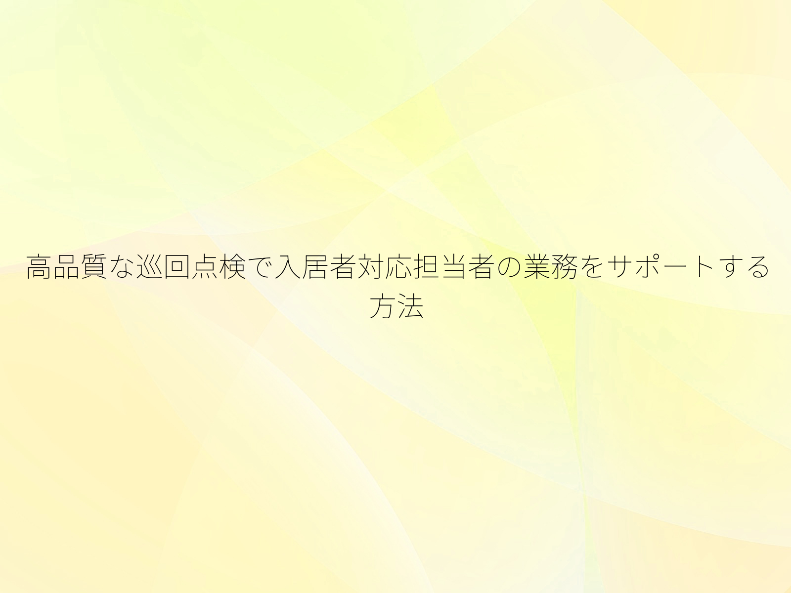 高品質な巡回点検で入居者対応担当者の業務をサポートする方法
